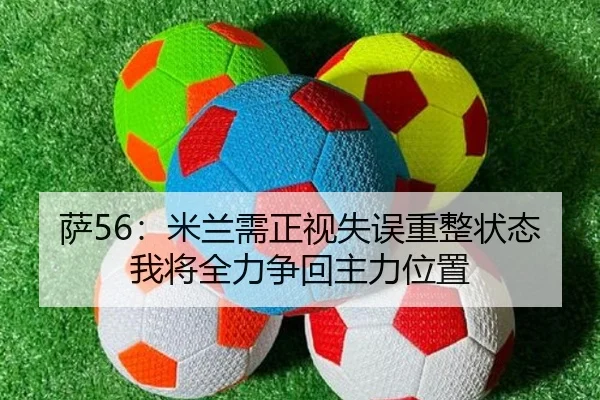 萨56：米兰需正视失误重整状态 我将全力争回主力位置